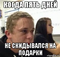 когда пять дней не скидывался на подарки