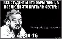 все студенты это обрыганы , а все люди это братья и сестры эо-26