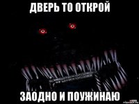 дверь то открой заодно и поужинаю