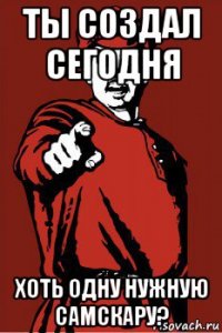 ты создал сегодня хоть одну нужную самскару?