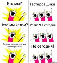 Кто мы? Тестировщики Чего мы хотим? Релиз 9.1 сегодня Сегодня пятница, что мы скажем релизу? Не сегодня!