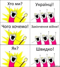 Хто ми? Українці! Чого хочемо! Закінчення війни! Як? Швидко!