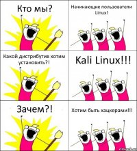 Кто мы? Начинающие пользователи Linux! Какой дистрибутив хотим установить?! Kali Linux!!! Зачем?! Хотим быть хацкерами!!!