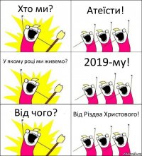 Хто ми? Атеїсти! У якому році ми живемо? 2019-му! Від чого? Від Різдва Христового!