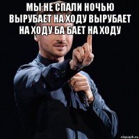 мы не спали ночью вырубает на ходу вырубает на ходу ба бает на ходу 