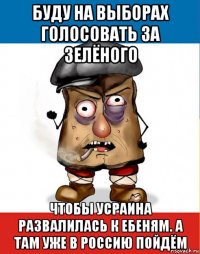 буду на выборах голосовать за зелёного чтобы усраина развалилась к ебеням. а там уже в россию пойдём