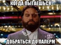 когда пытаешься добраться до палерм