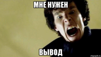мне нужен вывод