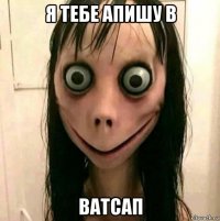 я тебе апишу в ватсап
