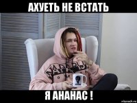 ахуеть не встать я ананас !