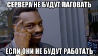 сервера не будут лаговать если они не будут работать