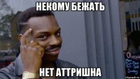 некому бежать нет аттришна