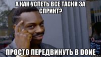 а как успеть все таски за спринт? просто передвинуть в done