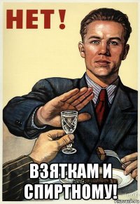  взяткам и спиртному!