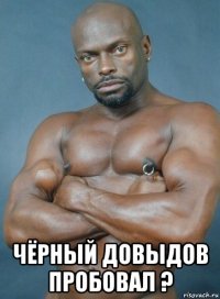  чёрный довыдов пробовал ?