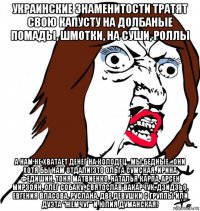 украинские знаменитости тратят свою капусту на долбаные помады, шмотки, на суши, роллы а нам не хватает денег на колодец...мы бедные...они хотя бы нам отдали!это ольга сумская, ирина федишин, тоня матвиенко, наталья карпа, арсен мирзоян, олег собаку, святослав вакарчук, дзидзьо, евгения власова, руслана, две девушки с группы или дуэта "жемчуг" и юлия думанская!