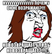 нуууууууууууууу почему он не возражаю?!!! не возвращает блядь не возвращает?!!!