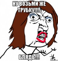 ну возьми же трубку!!!! блядь!!!