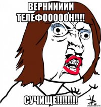 верниииии телефооооон!!!! сучище!!!!!!!!