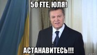 50 fte, юля! астанавитесь!!!