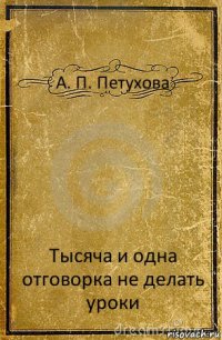 А. П. Петухова Тысяча и одна отговорка не делать уроки