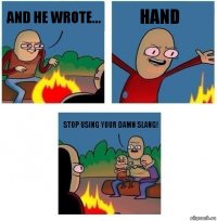 And he wrote... HAND stop using your damn slang!