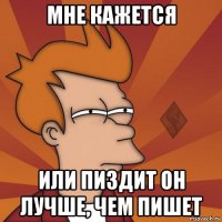мне кажется или пиздит он лучше, чем пишет