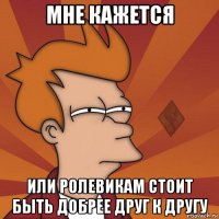 мне кажется или ролевикам стоит быть добрее друг к другу