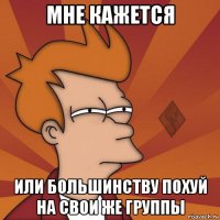 мне кажется или большинству похуй на свои же группы