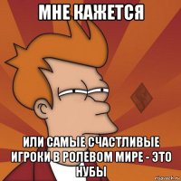 мне кажется или самые счастливые игроки в ролевом мире - это нубы