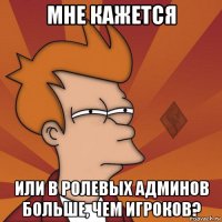 мне кажется или в ролевых админов больше, чем игроков?