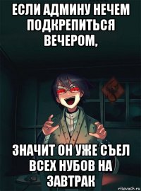 если админу нечем подкрепиться вечером, значит он уже съел всех нубов на завтрак