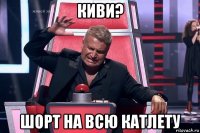 киви? шорт на всю катлету