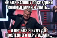 ну бля напишу последний комментарий и спать... а нет бля я буду до последнего хер угадали...