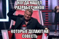 когда нашел разработчиков которые делают на совесть