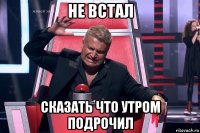 не встал сказать что утром подрочил