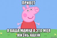 привет я ваша мамка а это моя жизнь нахуй