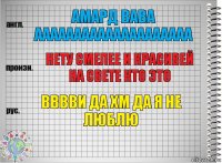 амард вава аааааааааааааааааааа нету смелее и красивей на свете кто это вввви да хм да я не люблю