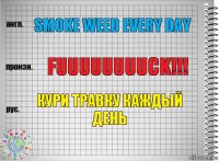 Smoke weed every day Fuuuuuuuuck!!! Кури травку каждый день