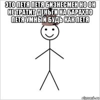 это петя петя бизнесмен но он не тратит деньги на барахло петя умный будь как петя 