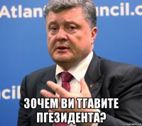  зочем ви тгавите пгезидента?