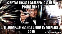 света! поздравляем с днём рождения! леонардо и анатолий 15 апреля 2019