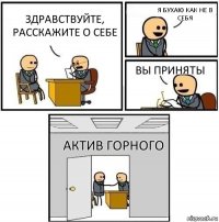 Здравствуйте, расскажите о себе Я бухаю как не в себя Вы приняты Актив горного