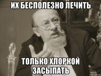их бесполезно лечить только хлоркой засыпать