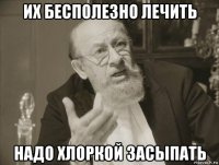 их бесполезно лечить надо хлоркой засыпать
