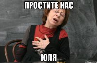 простите нас юля