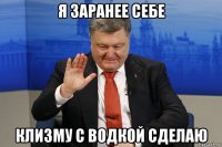 я заранее себе клизму с водкой сделаю