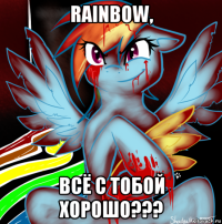 rainbow, всё с тобой хорошо???