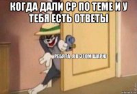 когда дали ср по теме и у тебя есть ответы 