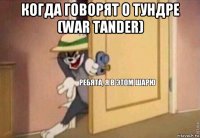 когда говорят о тундре (war tander) 